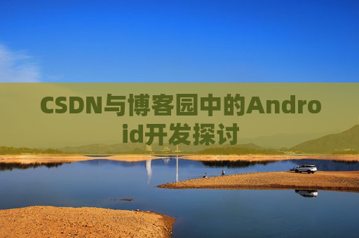 CSDN与博客园中的Android开发探讨